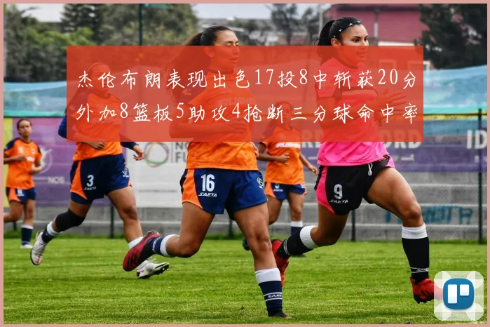 杰伦布朗表现出色17投8中斩获20分外加8篮板5助攻4抢断三分球命中率待提升
