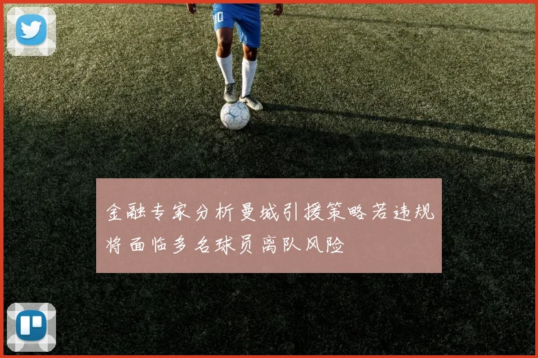 金融专家分析曼城引援策略若违规将面临多名球员离队风险