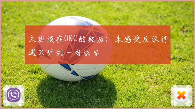 文班谈在OKC的经历：未感受反派待遇只听到一句法克