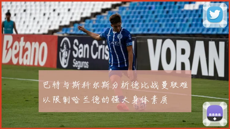 巴特与斯科尔斯分析德比战曼联难以限制哈兰德的强大身体素质
