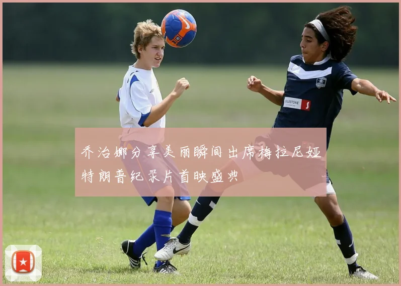 乔治娜分享美丽瞬间出席梅拉尼娅特朗普纪录片首映盛典